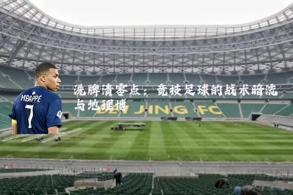 洗牌清零点:竞技足球的战术暗流与地理博弈
