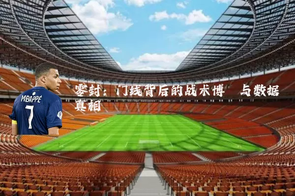 零封:门线背后的战术博弈与数据真相