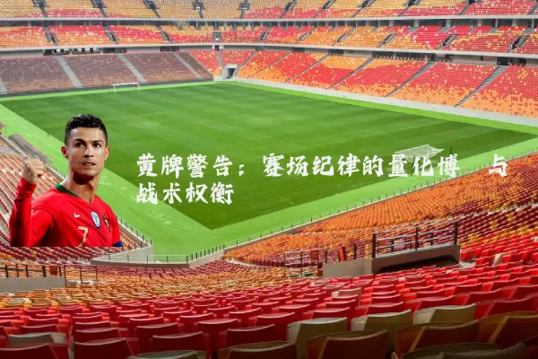 黄牌警告：赛场纪律的量化博弈与战术权衡