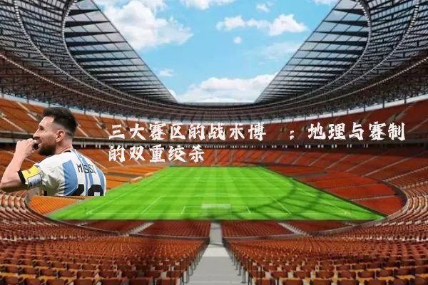 三大赛区的战术博弈：地理与赛制的双重绞杀