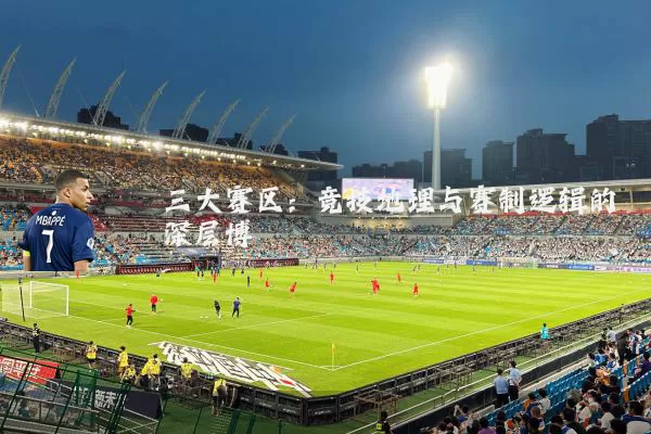 三大赛区：竞技地理与赛制逻辑的深层博弈