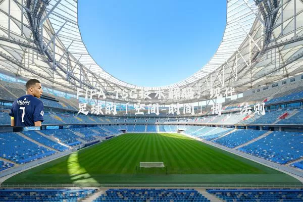 FIFA TSG技术解码:现代足球的「空间-时间」博弈法则