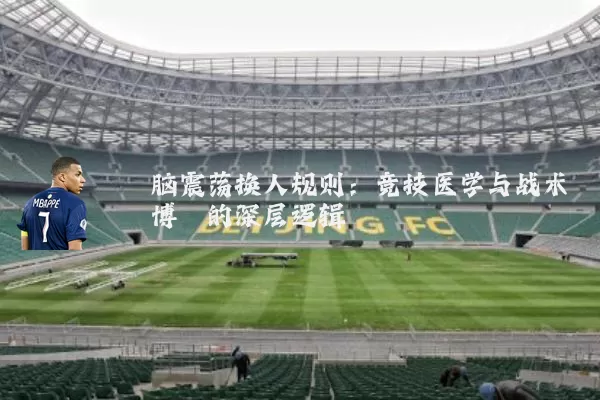 脑震荡换人规则:竞技医学与战术博弈的深层逻辑