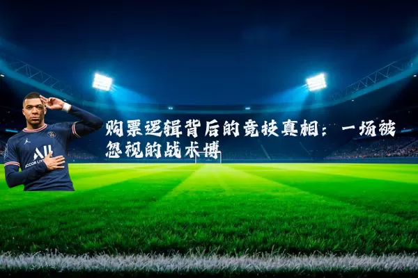 购票逻辑背后的竞技真相:一场被忽视的战术博弈