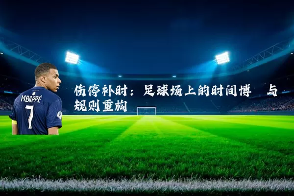 伤停补时:足球场上的时间博弈与规则重构