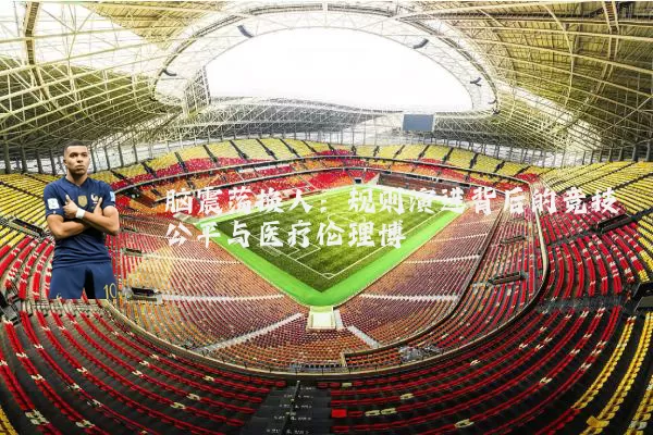 脑震荡换人：规则演进背后的竞技公平与医疗伦理博弈