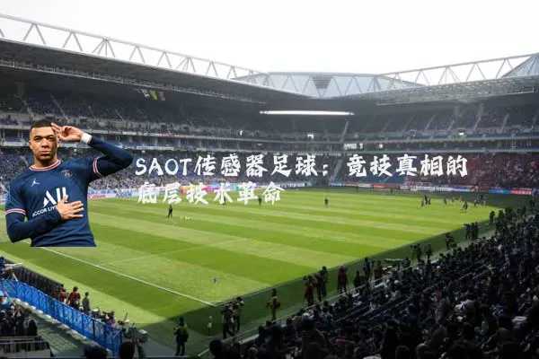 SAOT传感器足球:竞技真相的底层技术革命