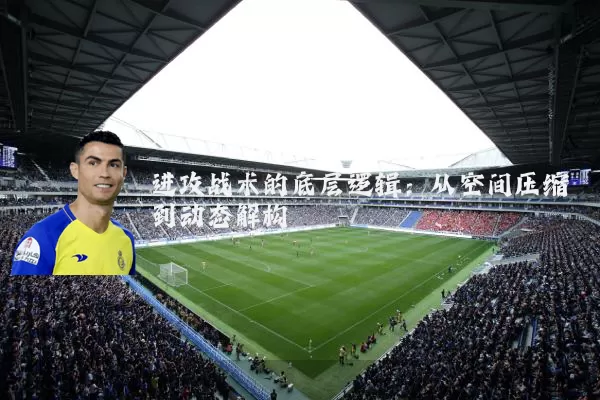进攻战术的底层逻辑:从空间压缩到动态解构
