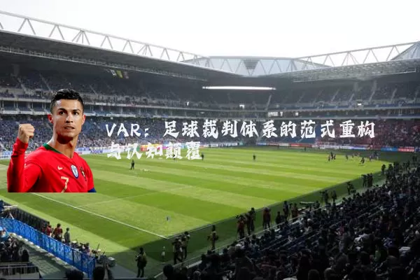 VAR:足球裁判体系的范式重构与认知颠覆
