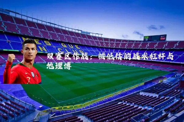 双赛区作战:被低估的战术杠杆与地理博弈
