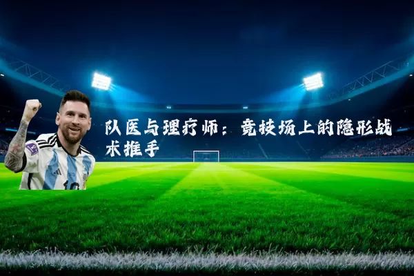 队医与理疗师:竞技场上的隐形战术推手