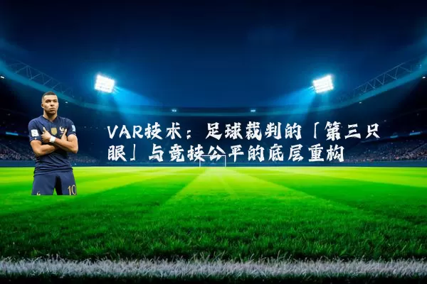 VAR技术:足球裁判的「第三只眼」与竞技公平的底层重构