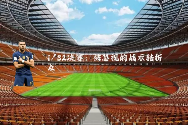 1/32决赛:被忽视的战术转折点
