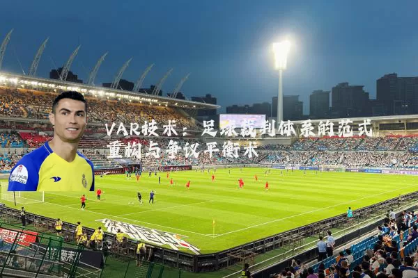 VAR技术:足球裁判体系的范式重构与争议平衡术
