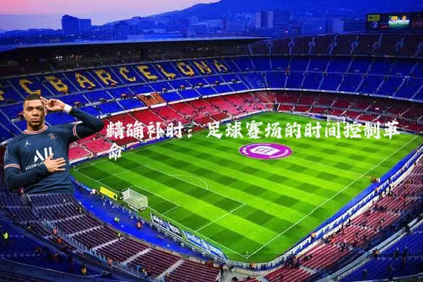精确补时:足球赛场的时间控制革命