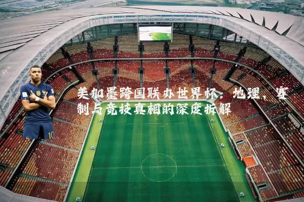 美加墨跨国联办世界杯:地理、赛制与竞技真相的深度拆解