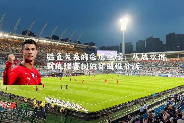胜负关系的底层逻辑:从战术博弈到地理赛制的穿透性分析