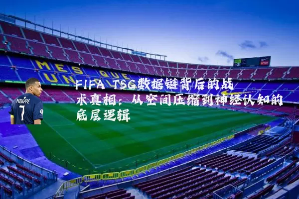 FIFA TSG数据链背后的战术真相:从空间压缩到神经认知的底层逻辑