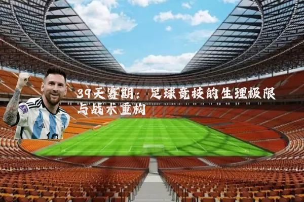 39天赛期:足球竞技的生理极限与战术重构
